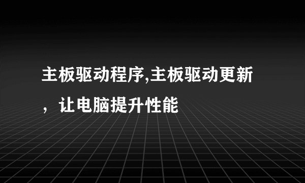 主板驱动程序,主板驱动更新，让电脑提升性能