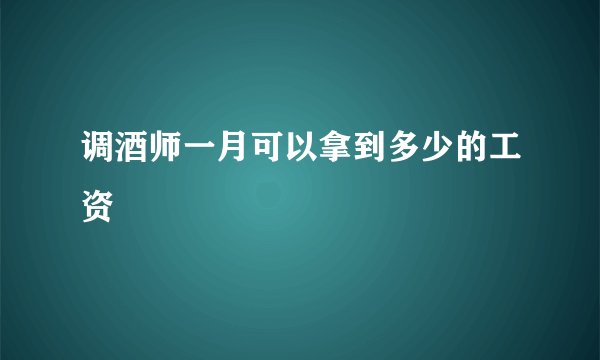 调酒师一月可以拿到多少的工资