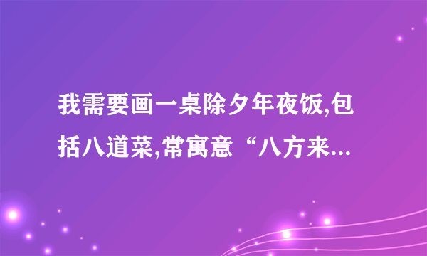 我需要画一桌除夕年夜饭,包括八道菜,常寓意“八方来福”,最吉利的搭配通常包