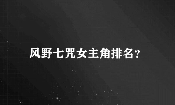 风野七咒女主角排名？