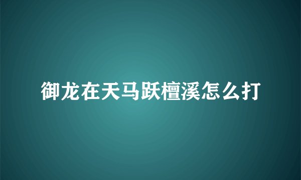 御龙在天马跃檀溪怎么打