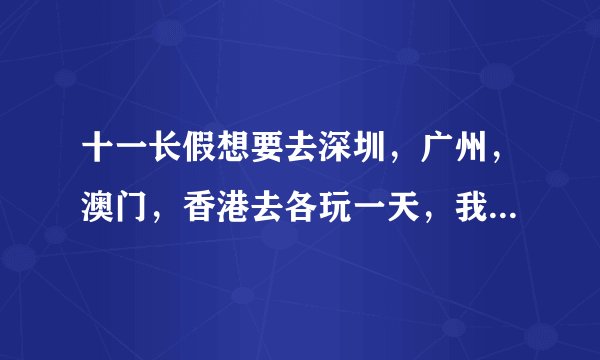 十一长假想要去深圳，广州，澳门，香港去各玩一天，我订的机票准备是上海往返广州的，怎样能合理安排？