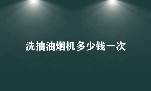 洗抽油烟机多少钱一次