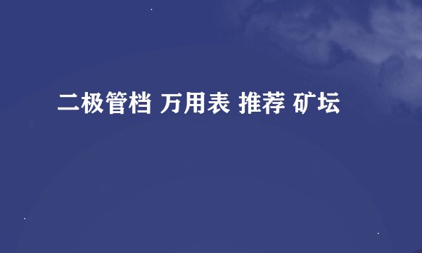 二极管档 万用表 推荐 矿坛