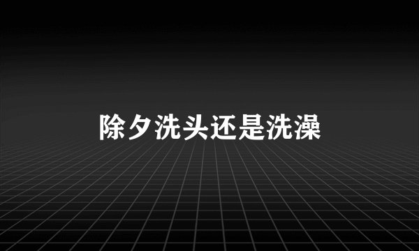 除夕洗头还是洗澡
