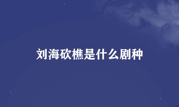 刘海砍樵是什么剧种