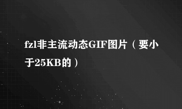 fzl非主流动态GIF图片（要小于25KB的）