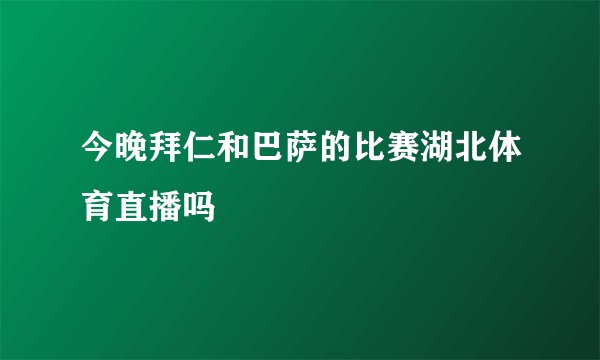 今晚拜仁和巴萨的比赛湖北体育直播吗