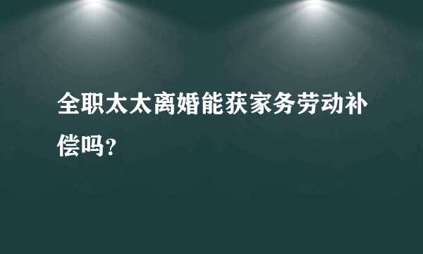 全职太太离婚能获家务劳动补偿吗？