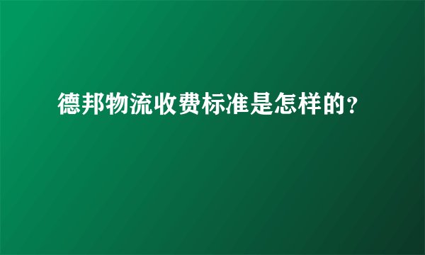 德邦物流收费标准是怎样的？