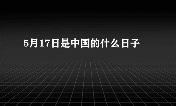 5月17日是中国的什么日子