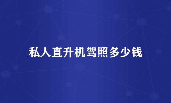 私人直升机驾照多少钱