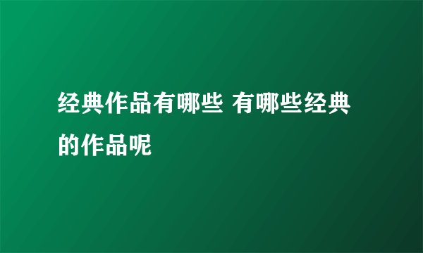 经典作品有哪些 有哪些经典的作品呢