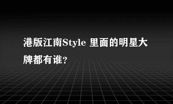 港版江南Style 里面的明星大牌都有谁？