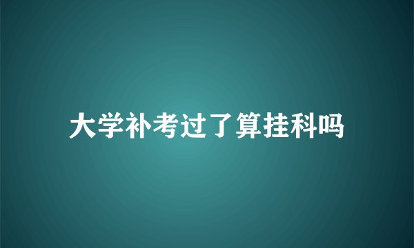 大学补考过了算挂科吗