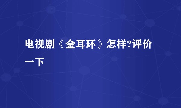 电视剧《金耳环》怎样?评价一下