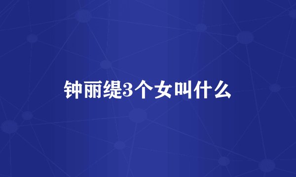 钟丽缇3个女叫什么