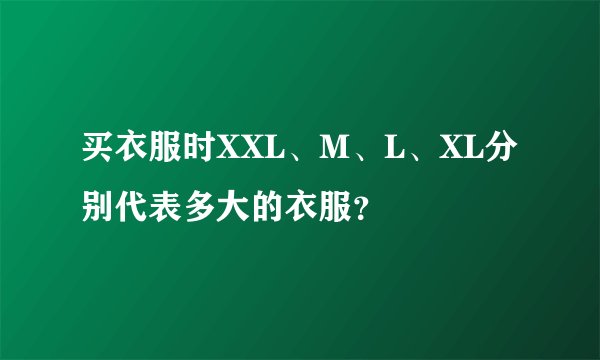 买衣服时XXL、M、L、XL分别代表多大的衣服?