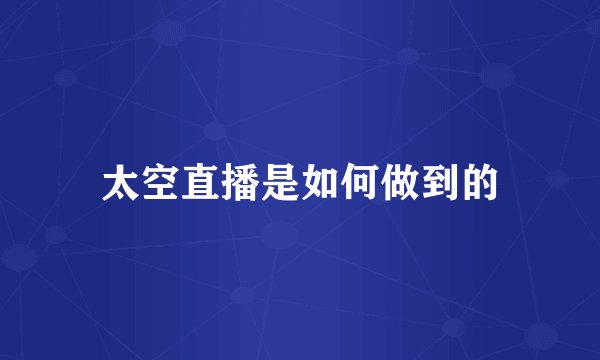 太空直播是如何做到的