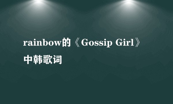 rainbow的《Gossip Girl》中韩歌词