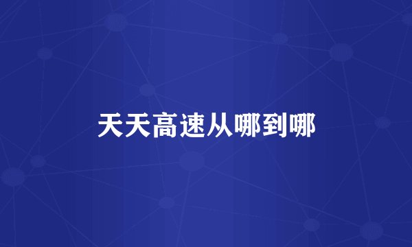 天天高速从哪到哪