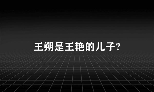 王朔是王艳的儿子?