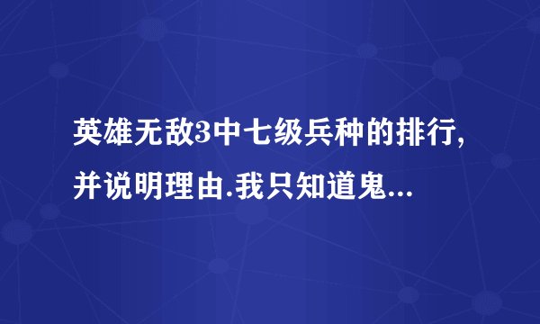 英雄无敌3中七级兵种的排行,并说明理由.我只知道鬼龙最烂.