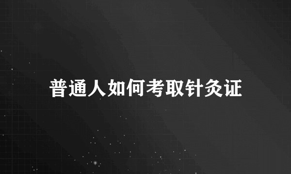 普通人如何考取针灸证