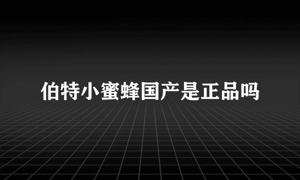 伯特小蜜蜂国产是正品吗