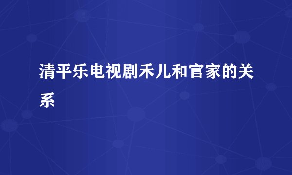 清平乐电视剧禾儿和官家的关系