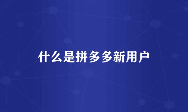 什么是拼多多新用户