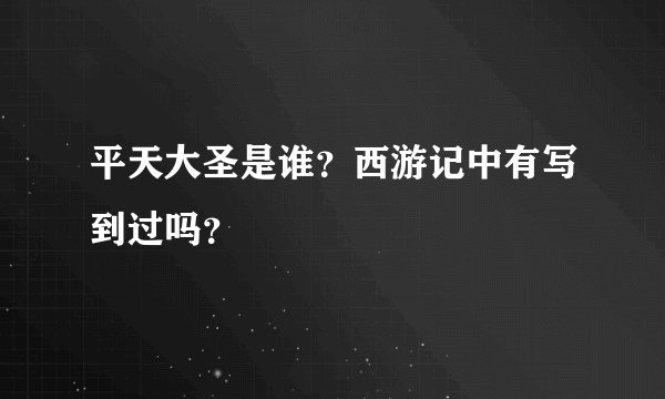 平天大圣是谁?西游记中有写到过吗?
