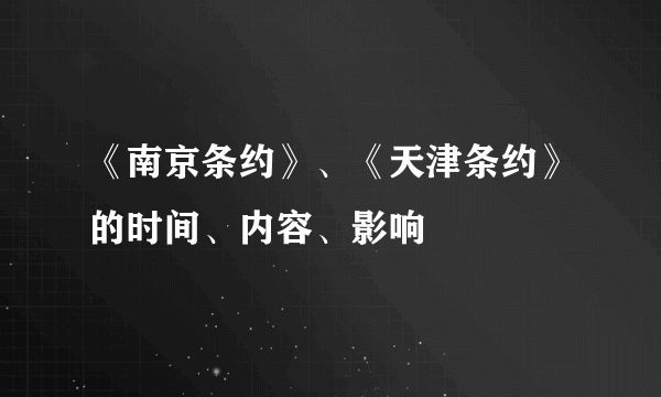 《南京条约》、《天津条约》的时间、内容、影响