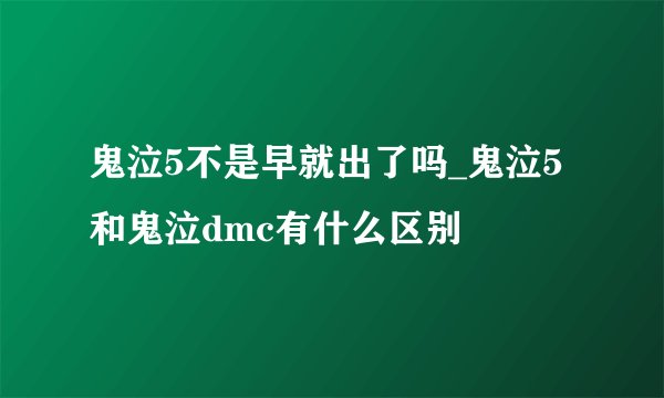 鬼泣5不是早就出了吗_鬼泣5和鬼泣dmc有什么区别