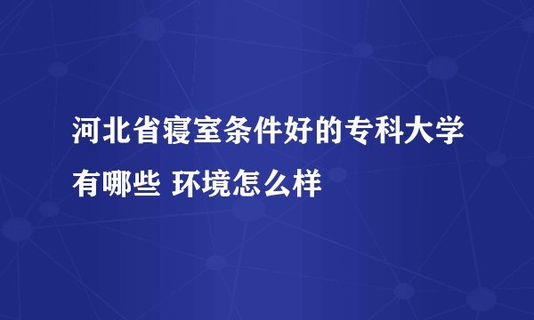 河北省寝室条件好的专科大学有哪些 环境怎么样