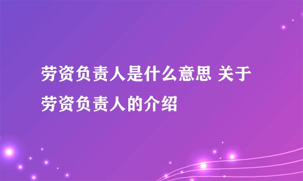 劳资负责人是什么意思 关于劳资负责人的介绍