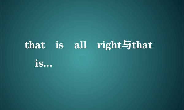 that is all right与that is ok是什么意思?