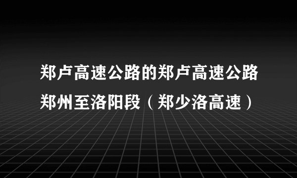 郑卢高速公路的郑卢高速公路郑州至洛阳段（郑少洛高速）