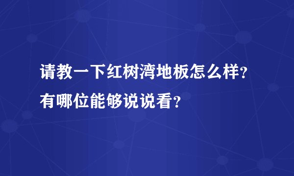 请教一下红树湾地板怎么样?有哪位能够说说看?