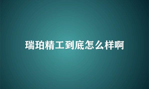 瑞珀精工到底怎么样啊