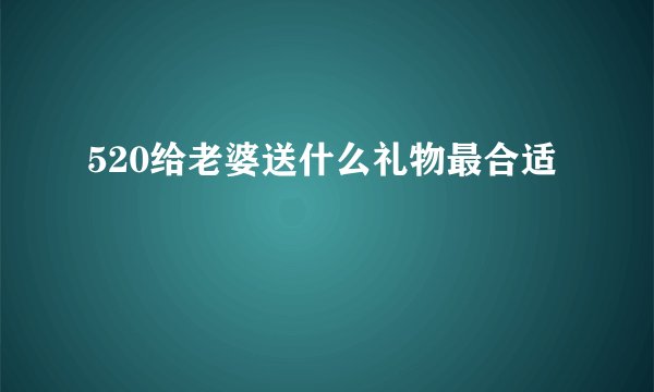520给老婆送什么礼物最合适