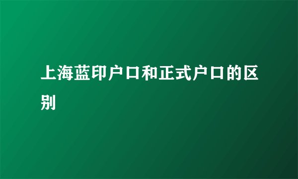 上海蓝印户口和正式户口的区别