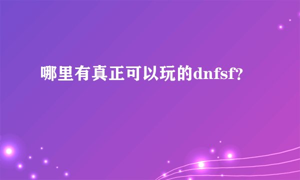 哪里有真正可以玩的dnfsf?
