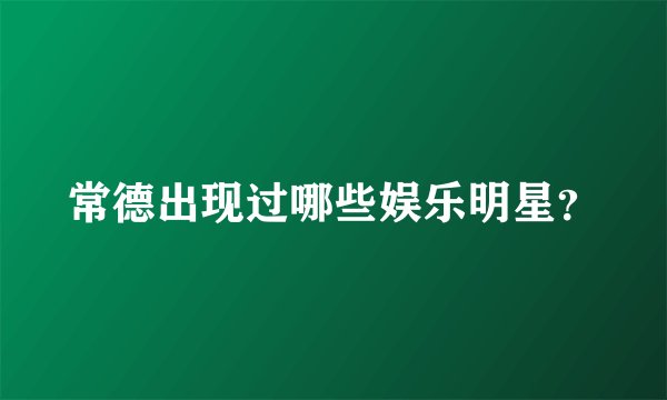 常德出现过哪些娱乐明星？