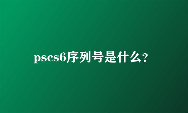 pscs6序列号是什么？