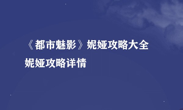 《都市魅影》妮娅攻略大全 妮娅攻略详情