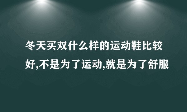 冬天买双什么样的运动鞋比较好,不是为了运动,就是为了舒服