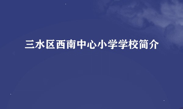 三水区西南中心小学学校简介