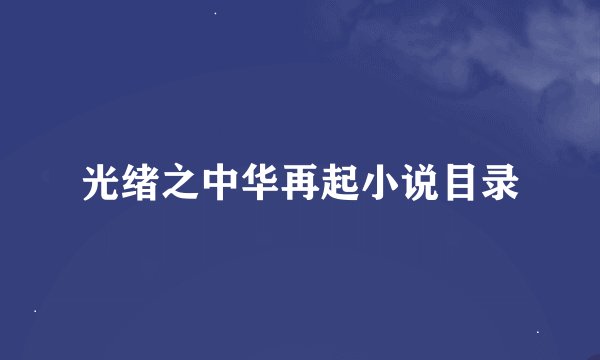 光绪之中华再起小说目录