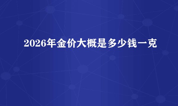 2026年金价大概是多少钱一克
